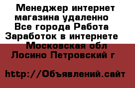 Менеджер интернет-магазина удаленно - Все города Работа » Заработок в интернете   . Московская обл.,Лосино-Петровский г.